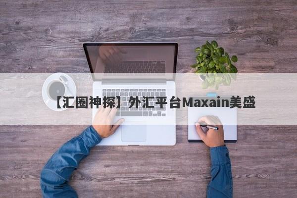 【汇圈神探】外汇平台Maxain美盛
-第1张图片-要懂汇圈网