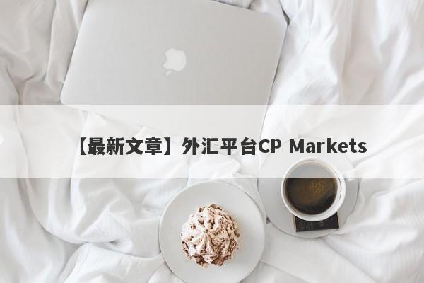 【最新文章】外汇平台CP Markets
-第1张图片-要懂汇圈网