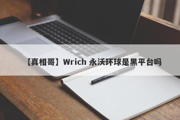 【真相哥】Wrich 永沃环球是黑平台吗
-第1张图片-要懂汇圈网