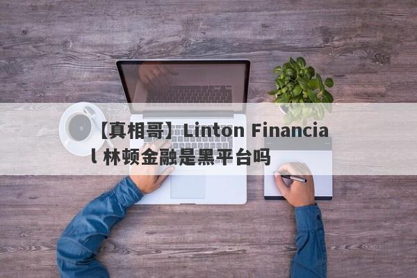 【真相哥】Linton Financial 林顿金融是黑平台吗
-第1张图片-要懂汇圈网