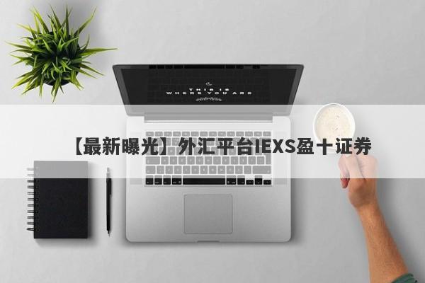 【最新曝光】外汇平台IEXS盈十证券
-第1张图片-要懂汇圈网