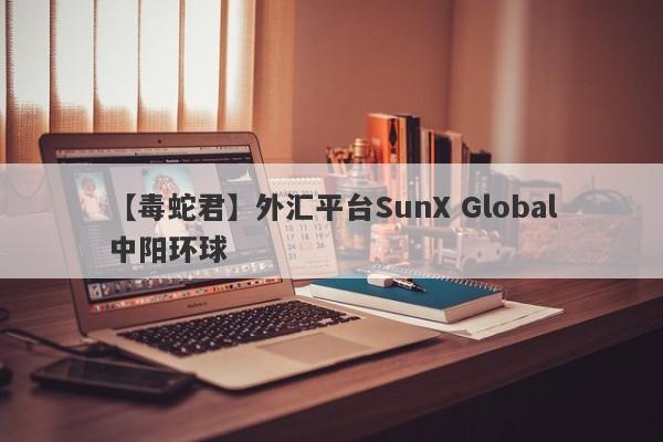 【毒蛇君】外汇平台SunX Global中阳环球
-第1张图片-要懂汇圈网