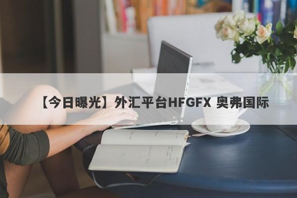 【今日曝光】外汇平台HFGFX 奥弗国际
-第1张图片-要懂汇圈网