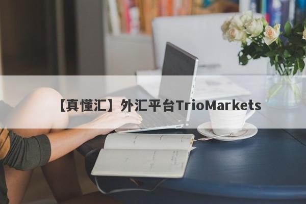 【真懂汇】外汇平台TrioMarkets
-第1张图片-要懂汇圈网