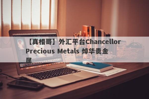 【真相哥】外汇平台Chancellor Precious Metals 焯华贵金属
-第1张图片-要懂汇圈网