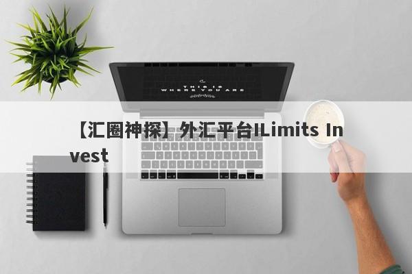 【汇圈神探】外汇平台ILimits Invest
-第1张图片-要懂汇圈网