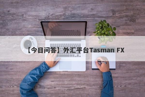 【今日问答】外汇平台Tasman FX
-第1张图片-要懂汇圈网