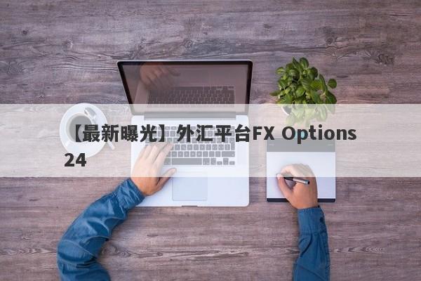 【最新曝光】外汇平台FX Options24
-第1张图片-要懂汇圈网