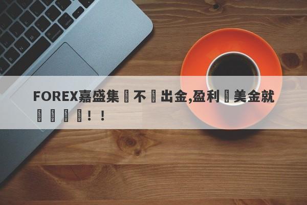 FOREX嘉盛集團不給出金,盈利幾美金就凍結賬戶！！-第1张图片-要懂汇圈网