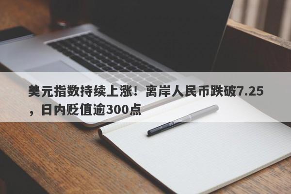 美元指数持续上涨！离岸人民币跌破7.25，日内贬值逾300点-第1张图片-要懂汇圈网