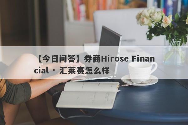 【今日问答】券商Hirose Financial · 汇莱赛怎么样
-第1张图片-要懂汇圈网