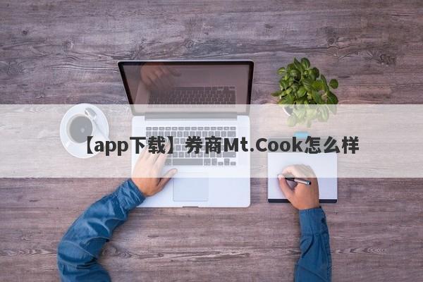 【app下载】券商Mt.Cook怎么样
-第1张图片-要懂汇圈网