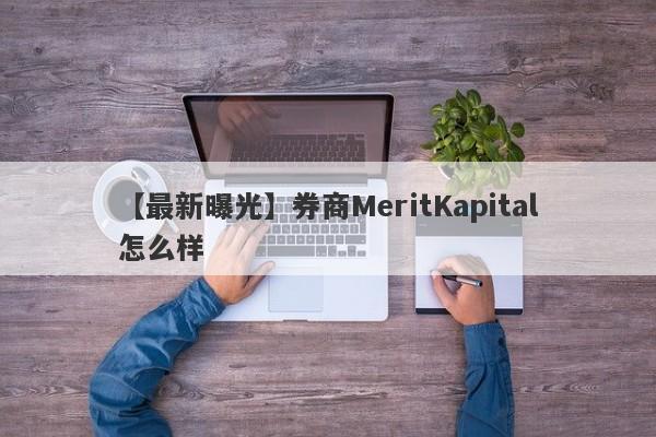 【最新曝光】券商MeritKapital怎么样
-第1张图片-要懂汇圈网