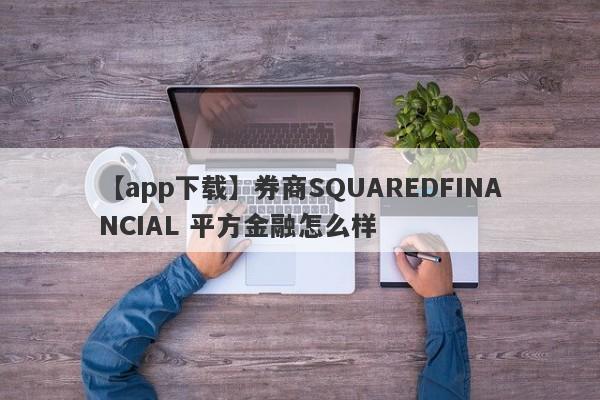 【app下载】券商SQUAREDFINANCIAL 平方金融怎么样
-第1张图片-要懂汇圈网