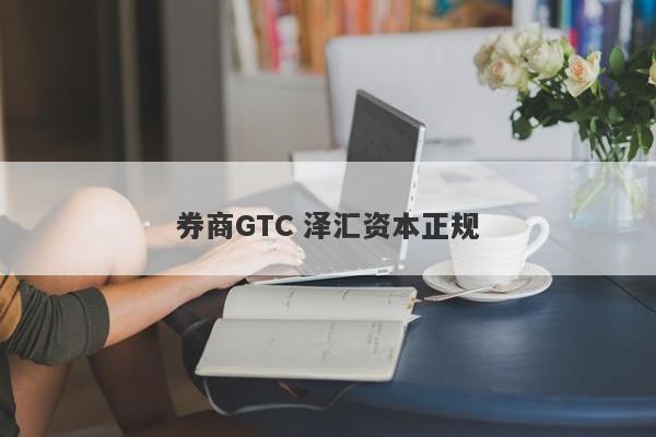 券商GTC 泽汇资本正规-第1张图片-要懂汇圈网