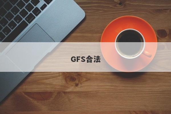 GFS合法-第1张图片-要懂汇圈网