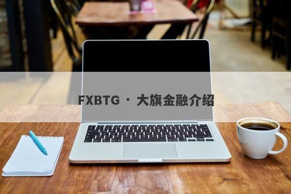 FXBTG · 大旗金融介绍-第1张图片-要懂汇圈网