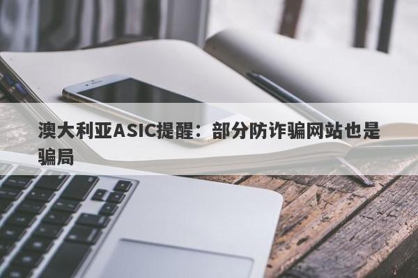 澳大利亚ASIC提醒：部分防诈骗网站也是骗局-第1张图片-要懂汇圈网