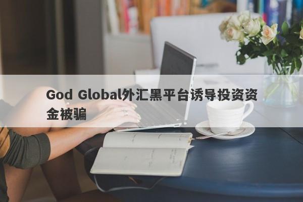 God Global外汇黑平台诱导投资资金被骗-第1张图片-要懂汇圈网