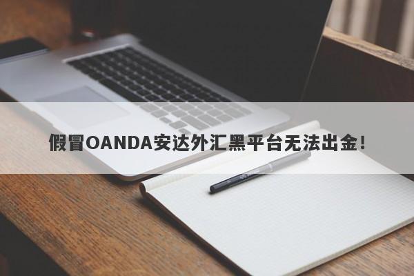 假冒OANDA安达外汇黑平台无法出金！-第1张图片-要懂汇圈网