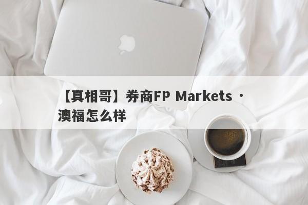 【真相哥】券商FP Markets · 澳福怎么样
-第1张图片-要懂汇圈网