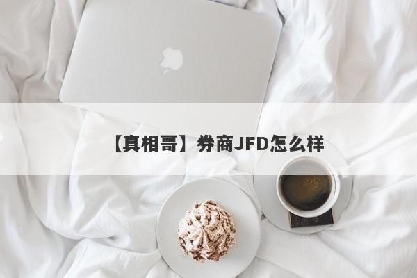 【真相哥】券商JFD怎么样
-第1张图片-要懂汇圈网