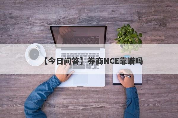 【今日问答】券商NCE靠谱吗
-第1张图片-要懂汇圈网