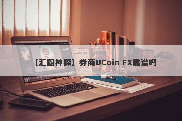 【汇圈神探】券商DCoin FX靠谱吗
-第1张图片-要懂汇圈网