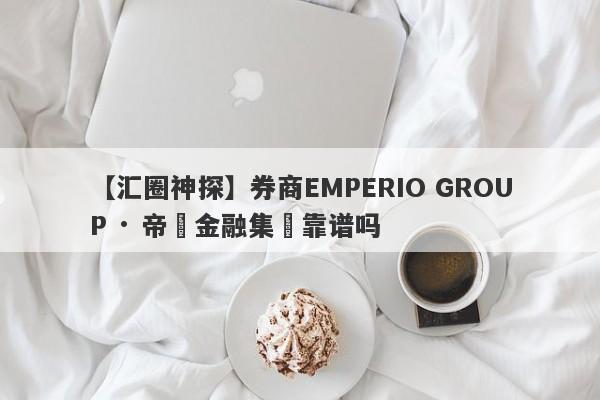 【汇圈神探】券商EMPERIO GROUP · 帝鋒金融集團靠谱吗
-第1张图片-要懂汇圈网