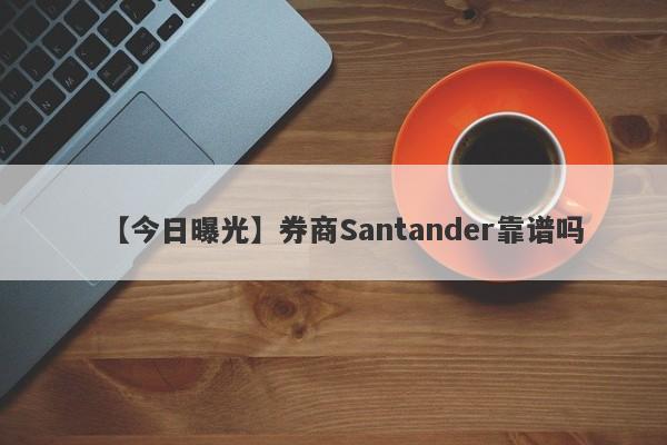 【今日曝光】券商Santander靠谱吗
-第1张图片-要懂汇圈网