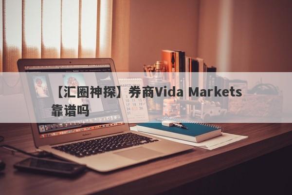 【汇圈神探】券商Vida Markets靠谱吗
-第1张图片-要懂汇圈网