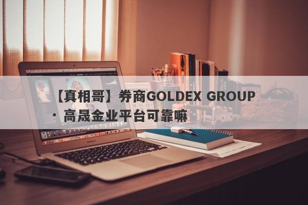 【真相哥】券商GOLDEX GROUP · 高晟金业平台可靠嘛
-第1张图片-要懂汇圈网