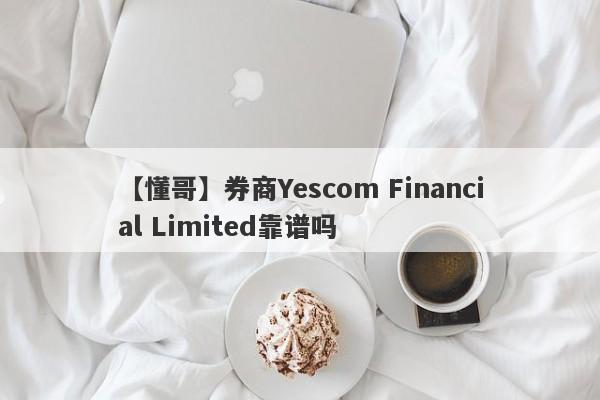 【懂哥】券商Yescom Financial Limited靠谱吗
-第1张图片-要懂汇圈网