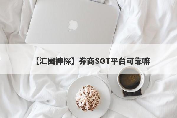 【汇圈神探】券商SGT平台可靠嘛
-第1张图片-要懂汇圈网