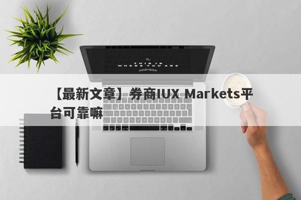 【最新文章】券商IUX Markets平台可靠嘛
-第1张图片-要懂汇圈网