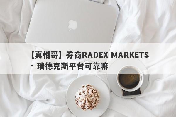 【真相哥】券商RADEX MARKETS · 瑞德克斯平台可靠嘛
-第1张图片-要懂汇圈网