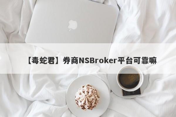 【毒蛇君】券商NSBroker平台可靠嘛
-第1张图片-要懂汇圈网