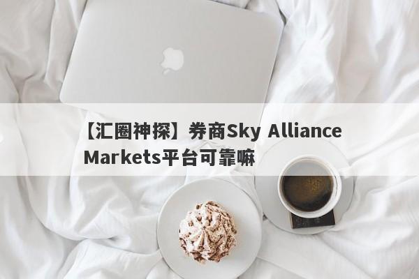 【汇圈神探】券商Sky Alliance Markets平台可靠嘛
-第1张图片-要懂汇圈网