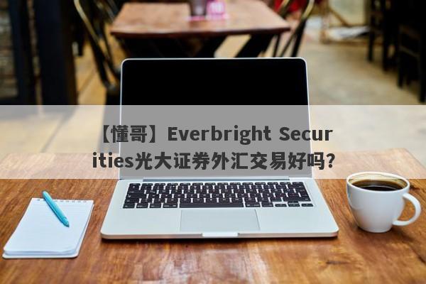 【懂哥】Everbright Securities光大证券外汇交易好吗？
-第1张图片-要懂汇圈网