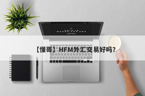 【懂哥】HFM外汇交易好吗？
-第1张图片-要懂汇圈网