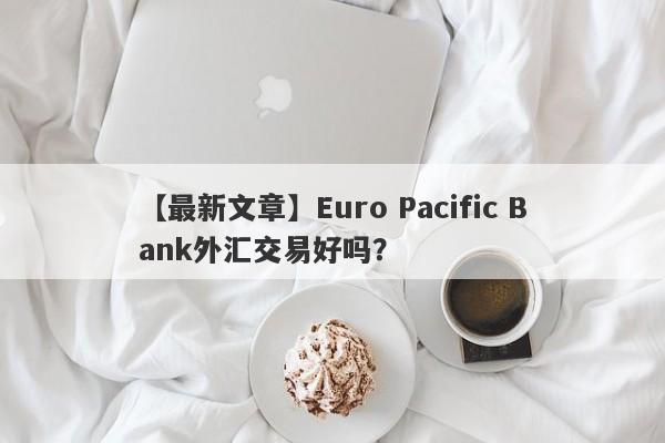 【最新文章】Euro Pacific Bank外汇交易好吗？
-第1张图片-要懂汇圈网