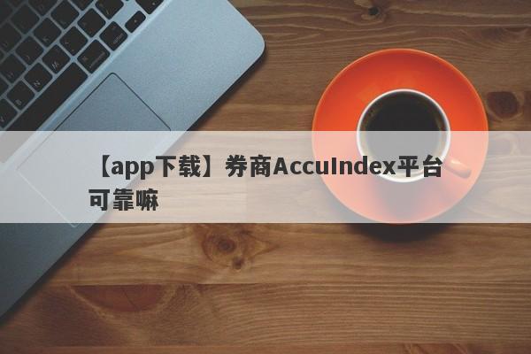 【app下载】券商AccuIndex平台可靠嘛
-第1张图片-要懂汇圈网