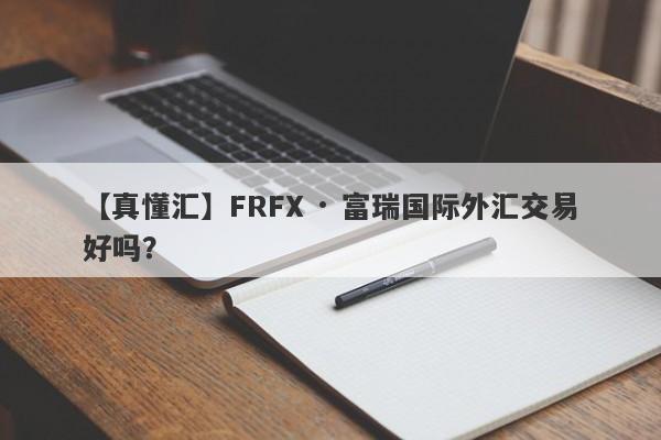 【真懂汇】FRFX · 富瑞国际外汇交易好吗？
-第1张图片-要懂汇圈网