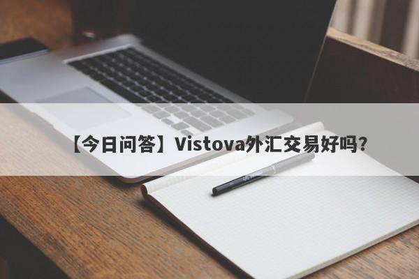 【今日问答】Vistova外汇交易好吗？
-第1张图片-要懂汇圈网