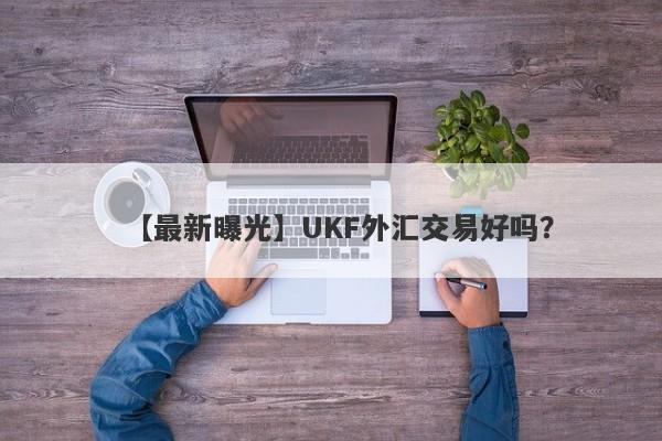 【最新曝光】UKF外汇交易好吗？
-第1张图片-要懂汇圈网