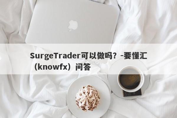 SurgeTrader可以做吗？-要懂汇（knowfx）问答-第1张图片-要懂汇圈网