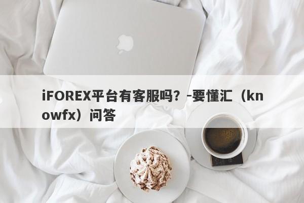 iFOREX平台有客服吗？-要懂汇（knowfx）问答-第1张图片-要懂汇圈网