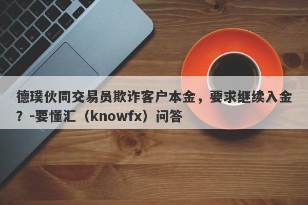 德璞伙同交易员欺诈客户本金，要求继续入金？-要懂汇（knowfx）问答-第1张图片-要懂汇圈网