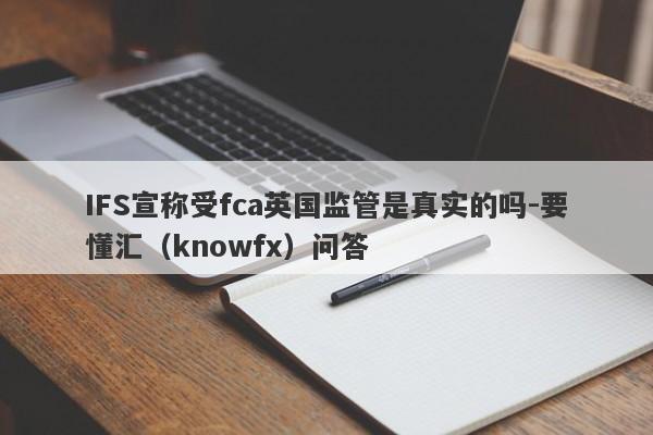 IFS宣称受fca英国监管是真实的吗-要懂汇（knowfx）问答-第1张图片-要懂汇圈网