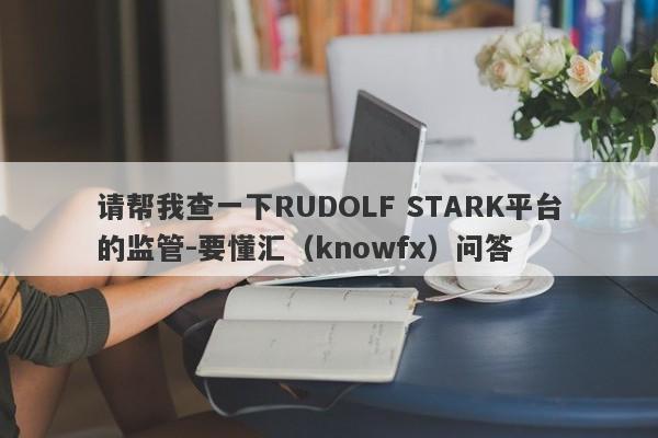 请帮我查一下RUDOLF STARK平台的监管-要懂汇（knowfx）问答-第1张图片-要懂汇圈网